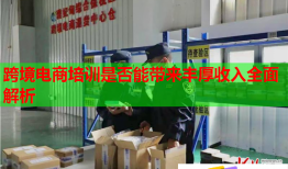跨境电商培训是否能带来丰厚收入全面解析