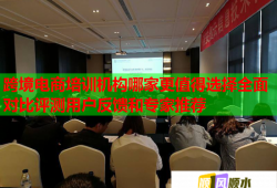 跨境电商培训机构哪家更值得选择全面对比评测用户反馈和专家推荐