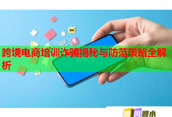 跨境电商培训诈骗揭秘与防范策略全解析