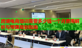 跨境电商培训需要多少钱一个月费用解析与预算规划指南