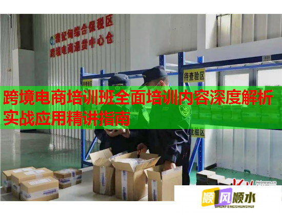 跨境电商培训班全面培训内容深度解析实战应用精讲指南