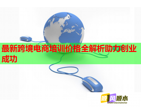 最新跨境电商培训价格全解析助力创业成功